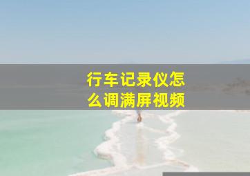 行车记录仪怎么调满屏视频