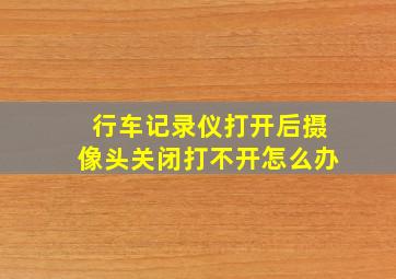 行车记录仪打开后摄像头关闭打不开怎么办