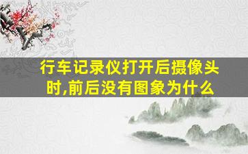 行车记录仪打开后摄像头时,前后没有图象为什么