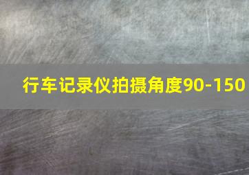 行车记录仪拍摄角度90-150