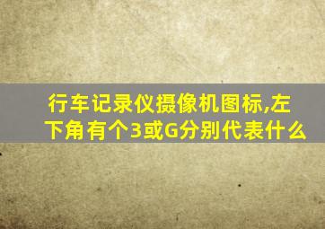 行车记录仪摄像机图标,左下角有个3或G分别代表什么