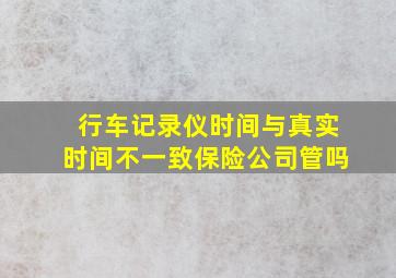 行车记录仪时间与真实时间不一致保险公司管吗