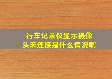 行车记录仪显示摄像头未连接是什么情况啊