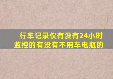 行车记录仪有没有24小时监控的有没有不用车电瓶的