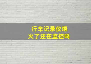 行车记录仪熄火了还在监控吗