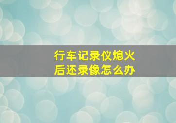 行车记录仪熄火后还录像怎么办