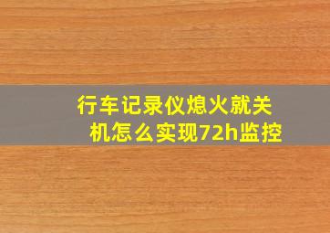 行车记录仪熄火就关机怎么实现72h监控