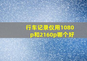 行车记录仪用1080p和2160p哪个好