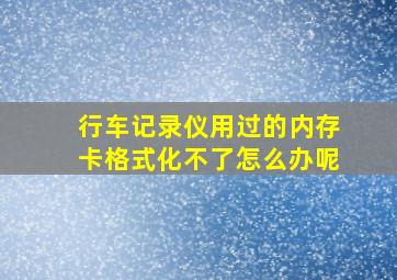 行车记录仪用过的内存卡格式化不了怎么办呢