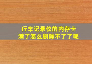 行车记录仪的内存卡满了怎么删除不了了呢