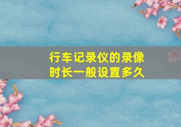 行车记录仪的录像时长一般设置多久