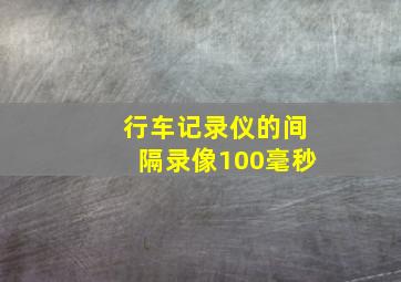 行车记录仪的间隔录像100毫秒