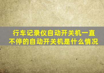 行车记录仪自动开关机一直不停的自动开关机是什么情况