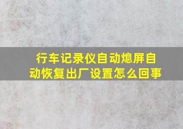 行车记录仪自动熄屏自动恢复出厂设置怎么回事