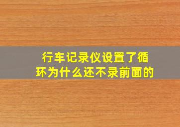 行车记录仪设置了循环为什么还不录前面的