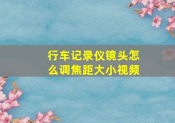 行车记录仪镜头怎么调焦距大小视频