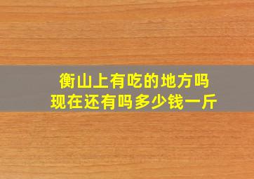 衡山上有吃的地方吗现在还有吗多少钱一斤