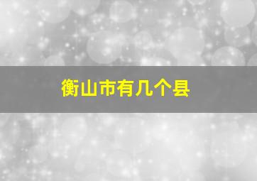 衡山市有几个县