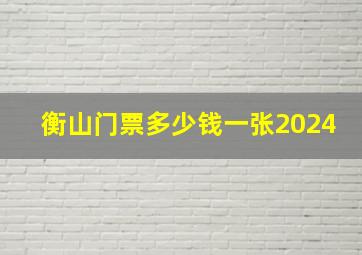 衡山门票多少钱一张2024