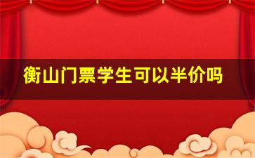 衡山门票学生可以半价吗