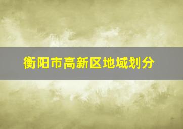 衡阳市高新区地域划分