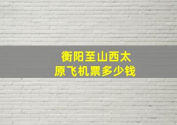 衡阳至山西太原飞机票多少钱