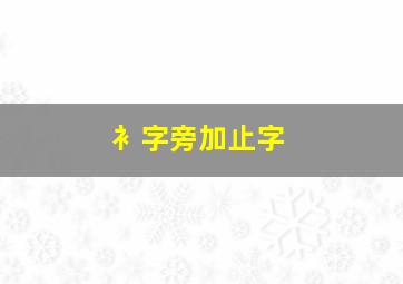 衤字旁加止字