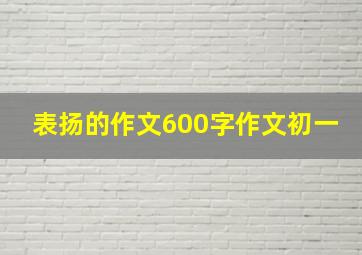 表扬的作文600字作文初一