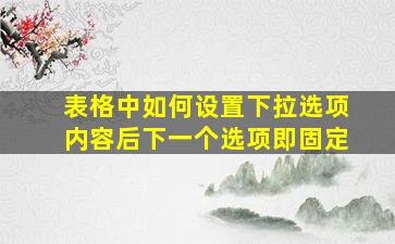 表格中如何设置下拉选项内容后下一个选项即固定