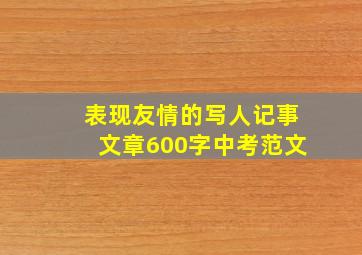 表现友情的写人记事文章600字中考范文