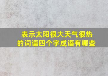 表示太阳很大天气很热的词语四个字成语有哪些