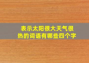 表示太阳很大天气很热的词语有哪些四个字