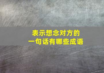 表示想念对方的一句话有哪些成语