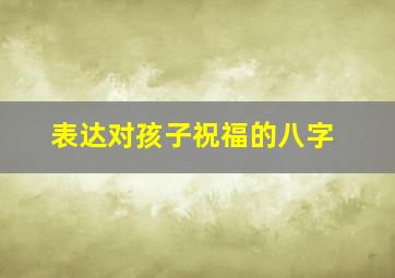 表达对孩子祝福的八字