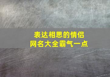 表达相思的情侣网名大全霸气一点