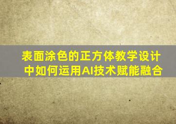 表面涂色的正方体教学设计中如何运用AI技术赋能融合