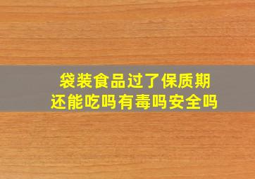 袋装食品过了保质期还能吃吗有毒吗安全吗