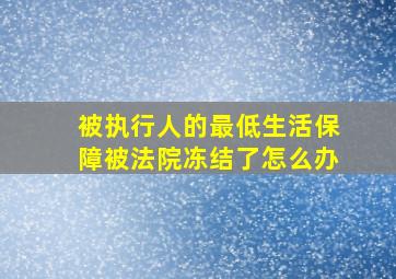 被执行人的最低生活保障被法院冻结了怎么办