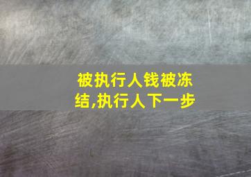 被执行人钱被冻结,执行人下一步