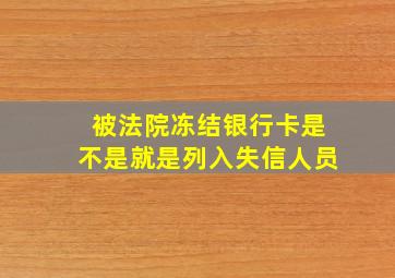 被法院冻结银行卡是不是就是列入失信人员