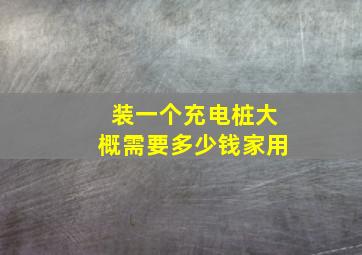 装一个充电桩大概需要多少钱家用