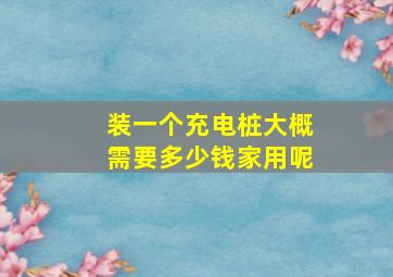 装一个充电桩大概需要多少钱家用呢