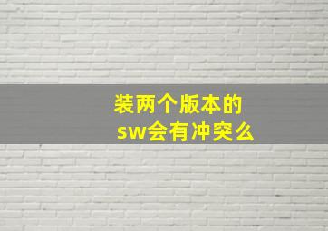 装两个版本的sw会有冲突么