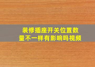 装修插座开关位置数量不一样有影响吗视频