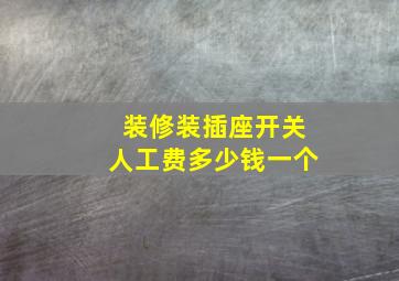 装修装插座开关人工费多少钱一个