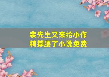 裴先生又来给小作精撑腰了小说免费