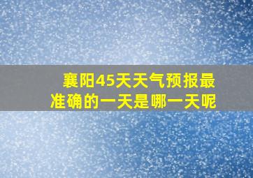 襄阳45天天气预报最准确的一天是哪一天呢