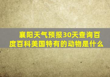 襄阳天气预报30天查询百度百科美国特有的动物是什么