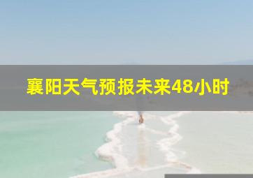 襄阳天气预报未来48小时