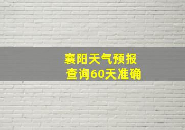 襄阳天气预报查询60天准确